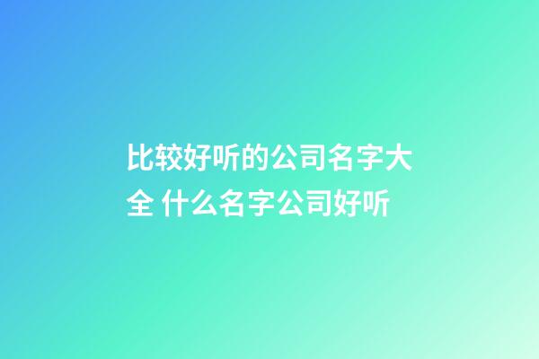 比较好听的公司名字大全 什么名字公司好听-第1张-公司起名-玄机派